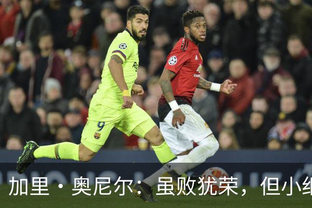 加里·奥尼尔：虽败犹荣，但小细节决定胜负